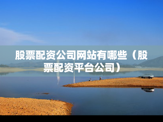 股票配资公司网站有哪些（股票配资平台公司）
