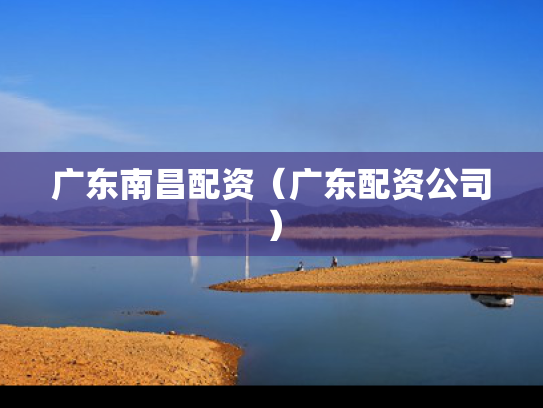 广东南昌配资（广东配资公司）
