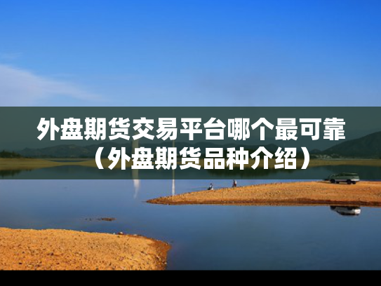 外盘期货交易平台哪个最可靠（外盘期货品种介绍）