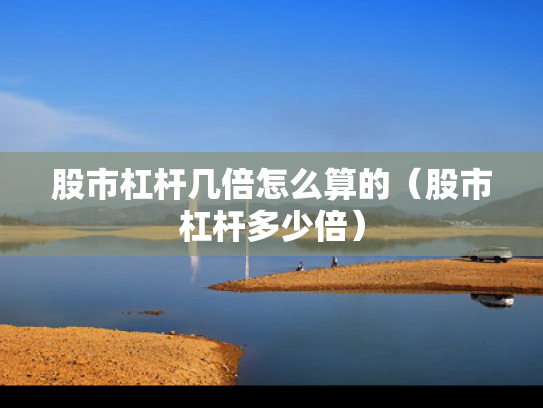 股市杠杆几倍怎么算的（股市杠杆多少倍）