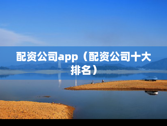 配资公司app（配资公司十大排名）