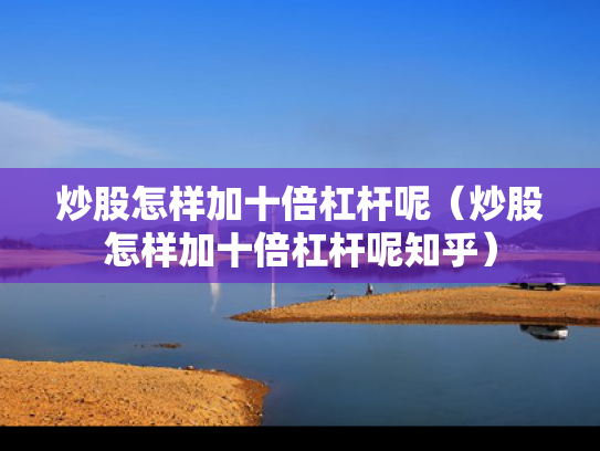 炒股怎样加十倍杠杆呢（炒股怎样加十倍杠杆呢知乎）