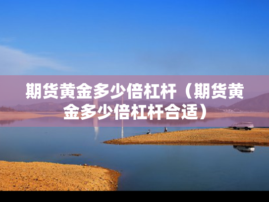 期货黄金多少倍杠杆（期货黄金多少倍杠杆合适）