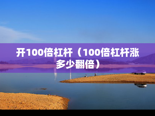 开100倍杠杆（100倍杠杆涨多少翻倍）