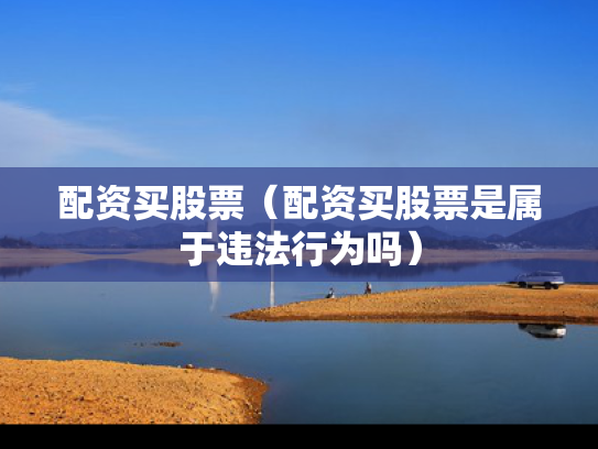 配资买股票（配资买股票是属于违法行为吗）
