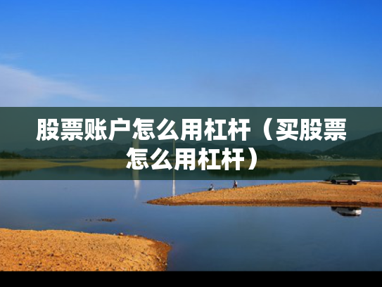 股票账户怎么用杠杆（买股票怎么用杠杆）