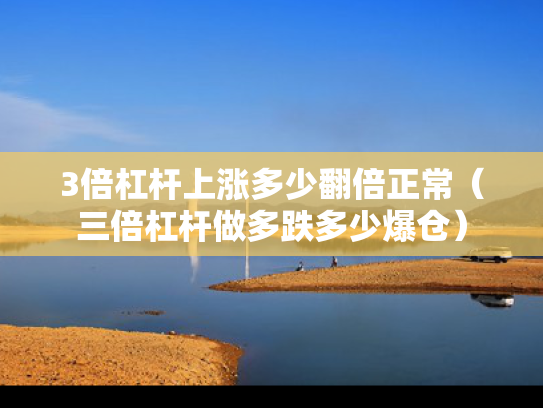 3倍杠杆上涨多少翻倍正常（三倍杠杆做多跌多少爆仓）