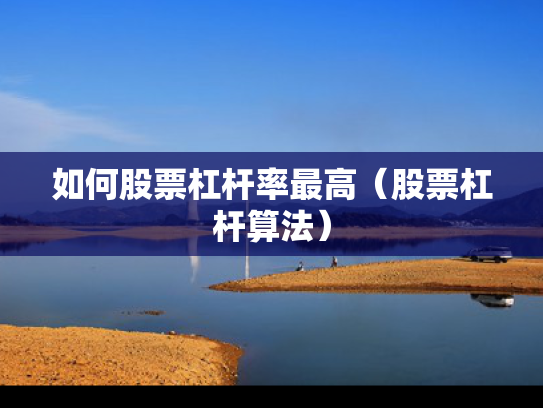如何股票杠杆率最高（股票杠杆算法）