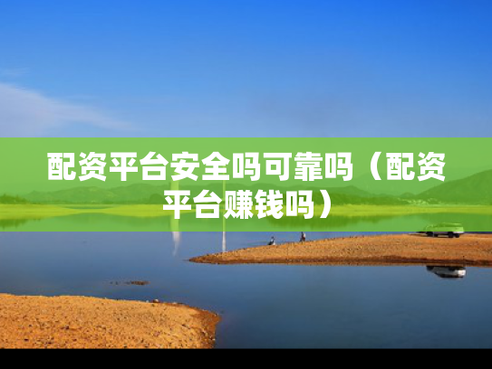 配资平台安全吗可靠吗（配资平台赚钱吗）