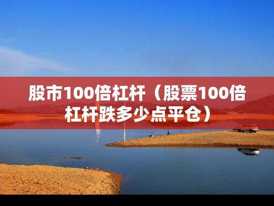 股市100倍杠杆（股票100倍杠杆跌多少点平仓）