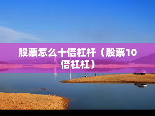股票怎么十倍杠杆（股票10倍杠杠）