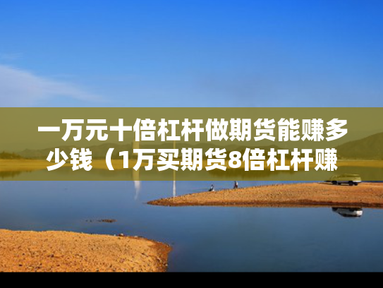 一万元十倍杠杆做期货能赚多少钱（1万买期货8倍杠杆赚多少）