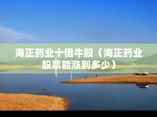 海正药业十倍牛股（海正药业股票能涨到多少）