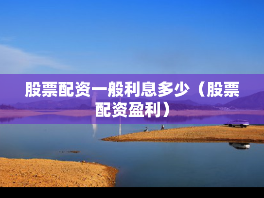 股票配资一般利息多少（股票配资盈利）