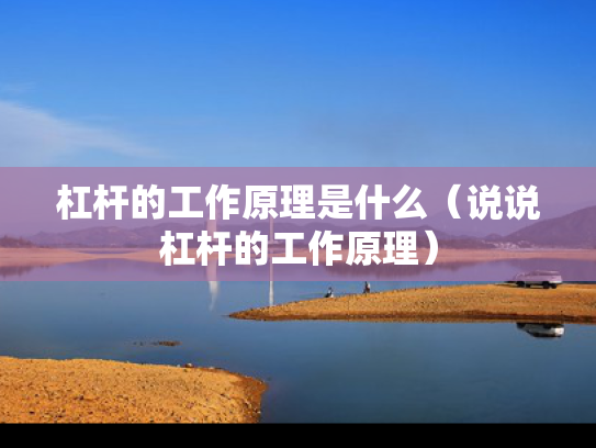 杠杆的工作原理是什么（说说杠杆的工作原理）