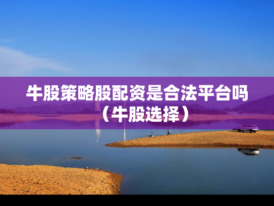 牛股策略股配资是合法平台吗（牛股选择）