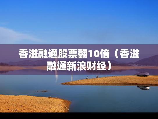 香溢融通股票翻10倍（香溢融通新浪财经）