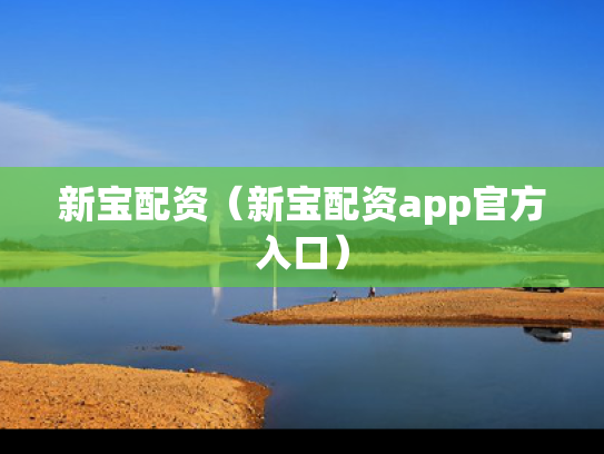 新宝配资（新宝配资app官方入口）