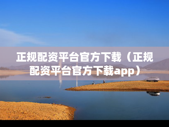 正规配资平台官方下载（正规配资平台官方下载app）
