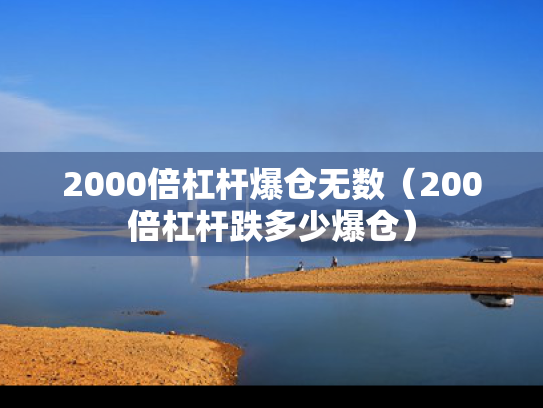 2000倍杠杆爆仓无数（200倍杠杆跌多少爆仓）