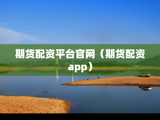 期货配资平台官网（期货配资app）