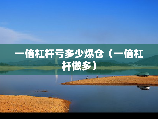 一倍杠杆亏多少爆仓（一倍杠杆做多）