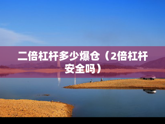 二倍杠杆多少爆仓（2倍杠杆安全吗）
