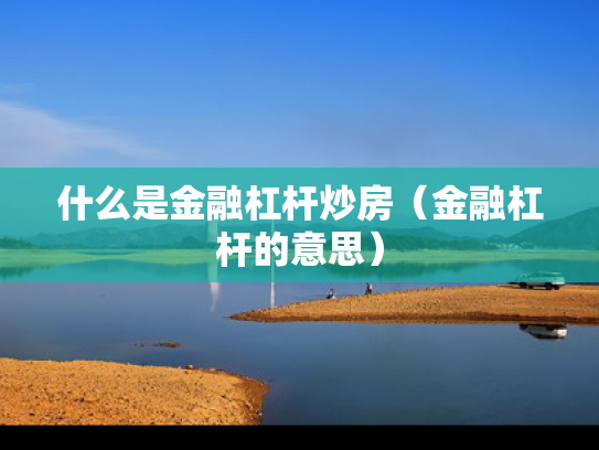 什么是金融杠杆炒房（金融杠杆的意思）