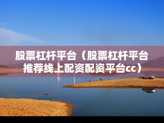 股票杠杆平台（股票杠杆平台推荐线上配资配资平台cc）
