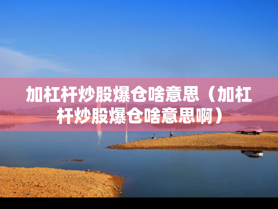 加杠杆炒股爆仓啥意思（加杠杆炒股爆仓啥意思啊）