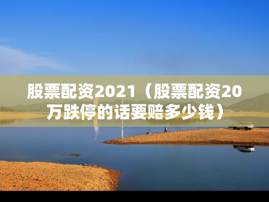 股票配资2021（股票配资20万跌停的话要赔多少钱）