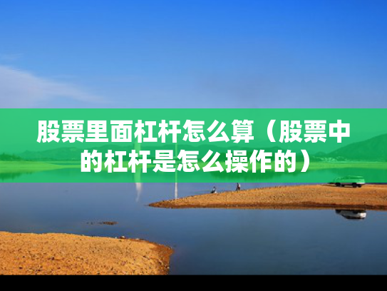 股票里面杠杆怎么算（股票中的杠杆是怎么操作的）