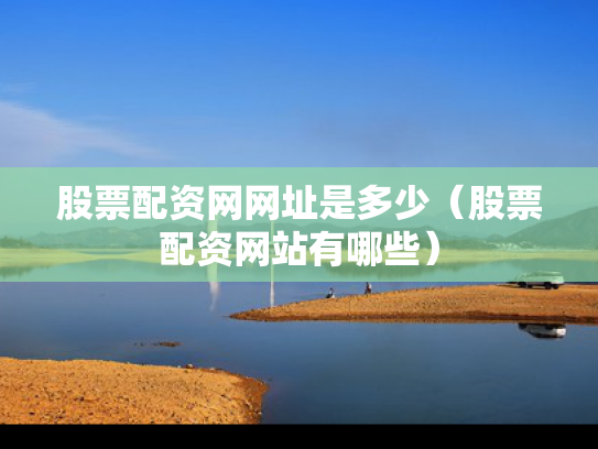 股票配资网网址是多少（股票配资网站有哪些）