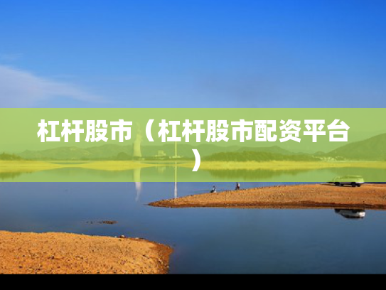 杠杆股市（杠杆股市配资平台）