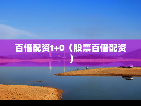 百倍配资t+0（股票百倍配资）