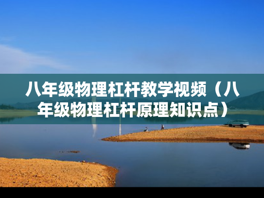 八年级物理杠杆教学视频（八年级物理杠杆原理知识点）
