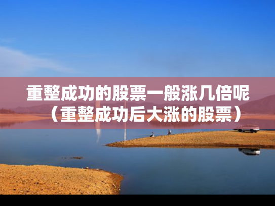 重整成功的股票一般涨几倍呢（重整成功后大涨的股票）