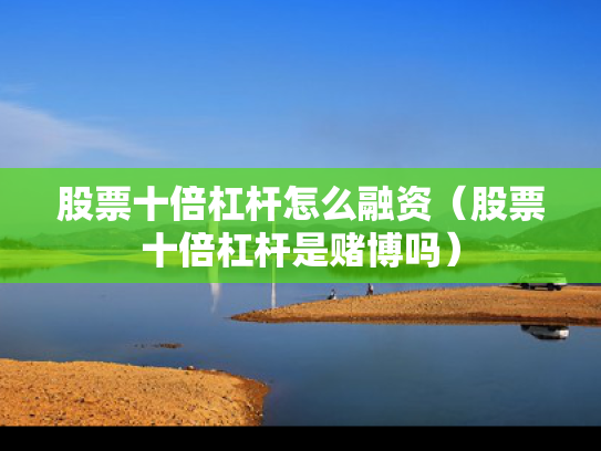 股票十倍杠杆怎么融资（股票十倍杠杆是赌博吗）