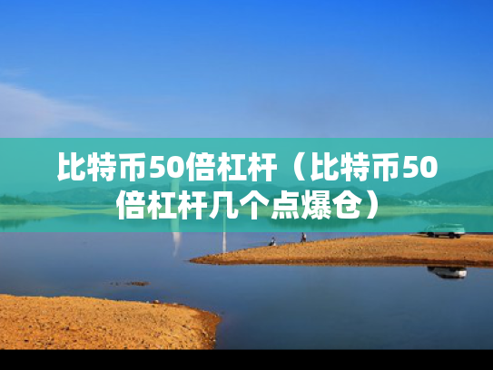 比特币50倍杠杆（比特币50倍杠杆几个点爆仓）