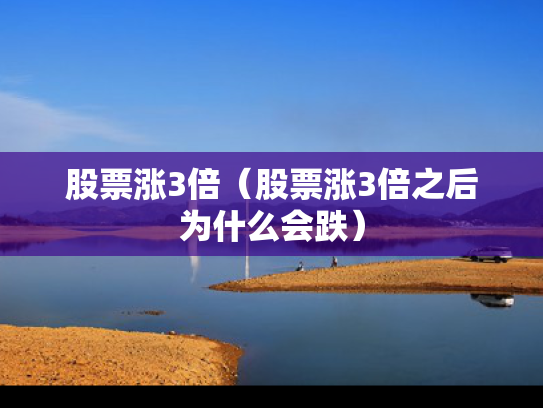 股票涨3倍（股票涨3倍之后为什么会跌）