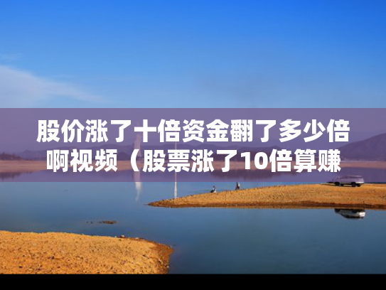 股价涨了十倍资金翻了多少倍啊视频（股票涨了10倍算赚得多少钱）