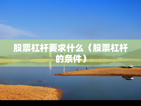 股票杠杆要求什么（股票杠杆的条件）