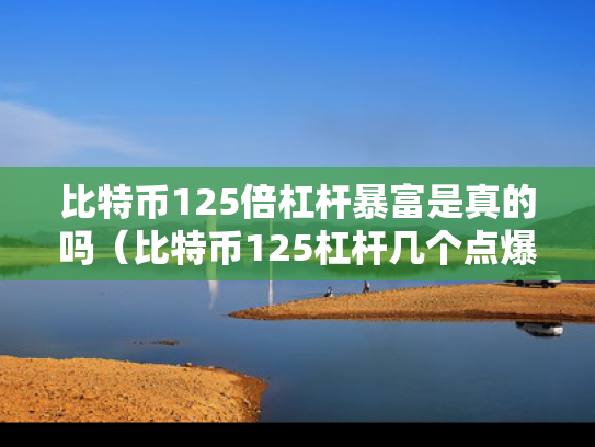 比特币125倍杠杆暴富是真的吗（比特币125杠杆几个点爆仓）