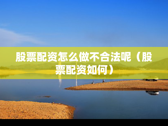股票配资怎么做不合法呢（股票配资如何）