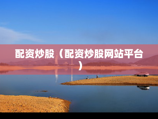 配资炒股（配资炒股网站平台）