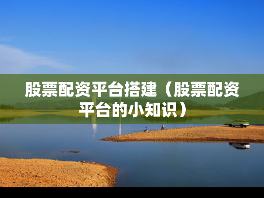 股票配资平台搭建（股票配资平台的小知识）