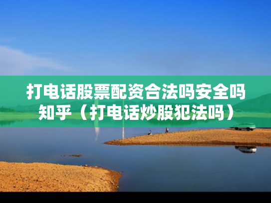 打电话股票配资合法吗安全吗知乎（打电话炒股犯法吗）