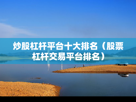 炒股杠杆平台十大排名（股票杠杆交易平台排名）