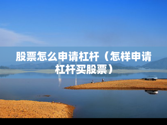 股票怎么申请杠杆（怎样申请杠杆买股票）