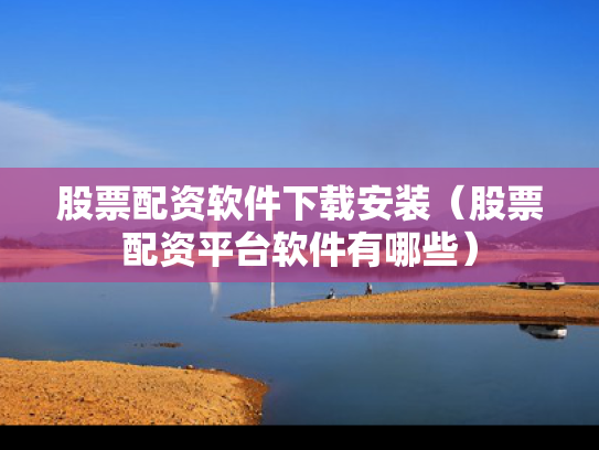 股票配资软件下载安装（股票配资平台软件有哪些）